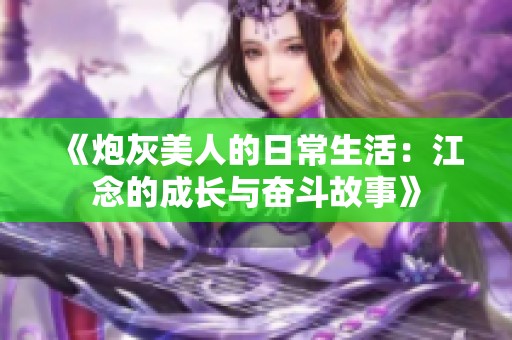 《炮灰美人的日常生活：江念的成长与奋斗故事》