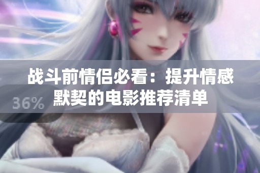 战斗前情侣必看：提升情感默契的电影推荐清单