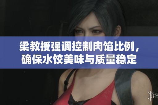 梁教授强调控制肉馅比例，确保水饺美味与质量稳定