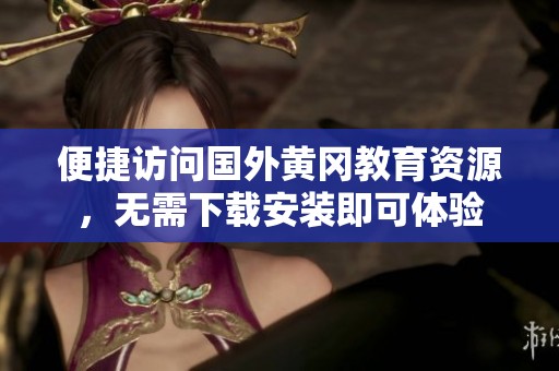 便捷访问国外黄冈教育资源，无需下载安装即可体验