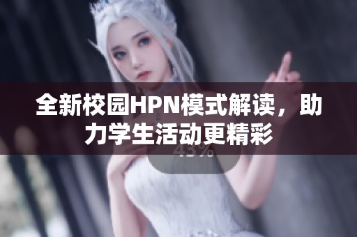 全新校园HPN模式解读，助力学生活动更精彩