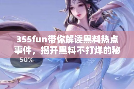355fun带你解读黑料热点事件，揭开黑料不打烊的秘密