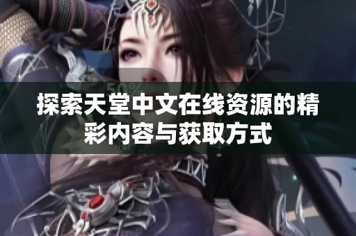 探索天堂中文在线资源的精彩内容与获取方式