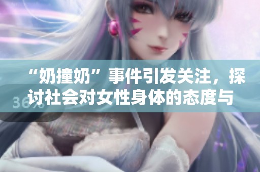 “奶撞奶”事件引发关注，探讨社会对女性身体的态度与认知