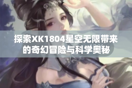 探索XK1804星空无限带来的奇幻冒险与科学奥秘