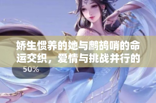 娇生惯养的她与鹧鸪哨的命运交织，爱情与挑战并行的故事