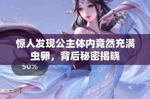 惊人发现公主体内竟然充满虫卵，背后秘密揭晓
