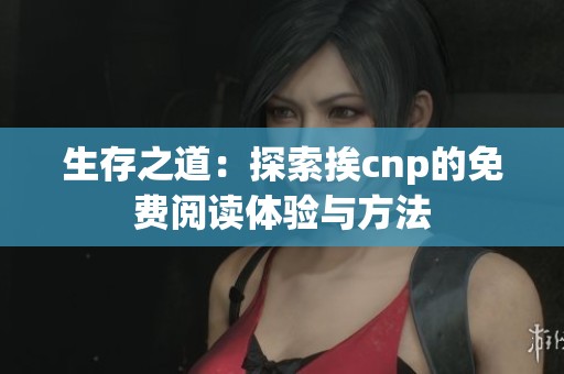 生存之道：探索挨cnp的免费阅读体验与方法