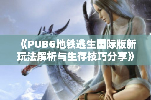 《PUBG地铁逃生国际版新玩法解析与生存技巧分享》