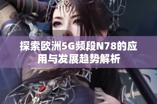 探索欧洲5G频段N78的应用与发展趋势解析