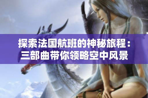 探索法国航班的神秘旅程：三部曲带你领略空中风景