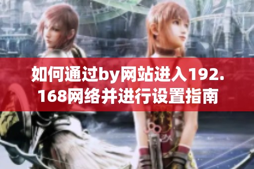 如何通过by网站进入192.168网络并进行设置指南
