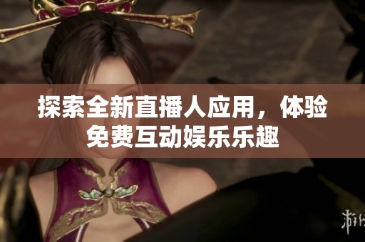 探索全新直播人应用，体验免费互动娱乐乐趣