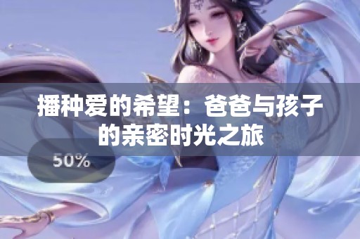 播种爱的希望：爸爸与孩子的亲密时光之旅