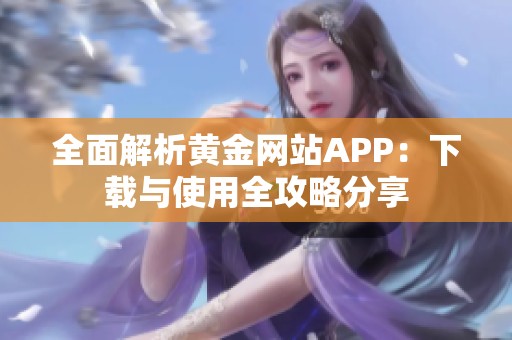 全面解析黄金网站APP：下载与使用全攻略分享