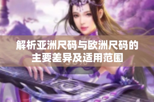 解析亚洲尺码与欧洲尺码的主要差异及适用范围