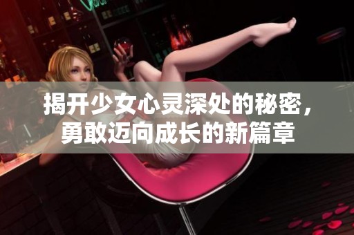 揭开少女心灵深处的秘密，勇敢迈向成长的新篇章
