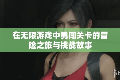 在无限游戏中勇闯关卡的冒险之旅与挑战故事