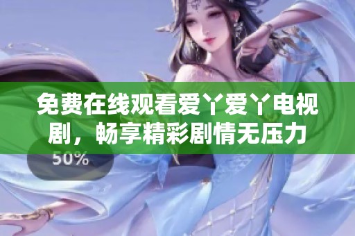 免费在线观看爱丫爱丫电视剧，畅享精彩剧情无压力