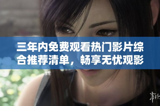 三年内免费观看热门影片综合推荐清单，畅享无忧观影体验