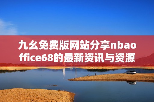 九幺免费版网站分享nbaoffice68的最新资讯与资源