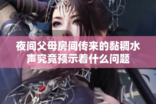 夜间父母房间传来的黏稠水声究竟预示着什么问题