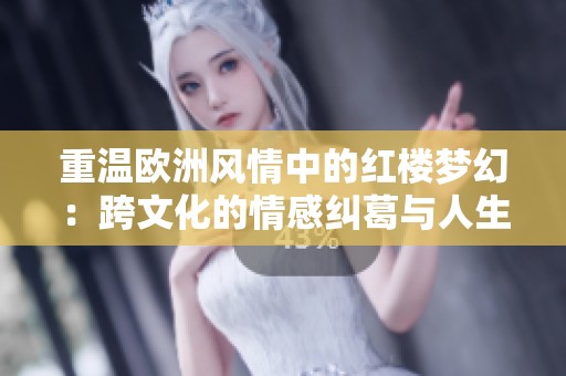 重温欧洲风情中的红楼梦幻：跨文化的情感纠葛与人生思考