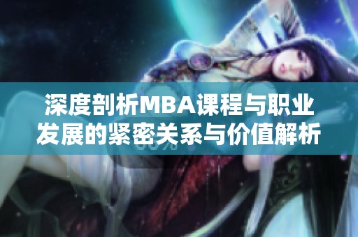 深度剖析MBA课程与职业发展的紧密关系与价值解析