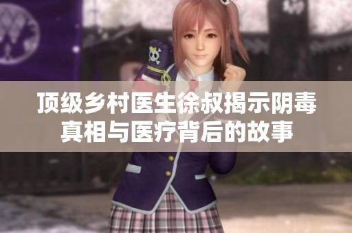 顶级乡村医生徐叔揭示阴毒真相与医疗背后的故事