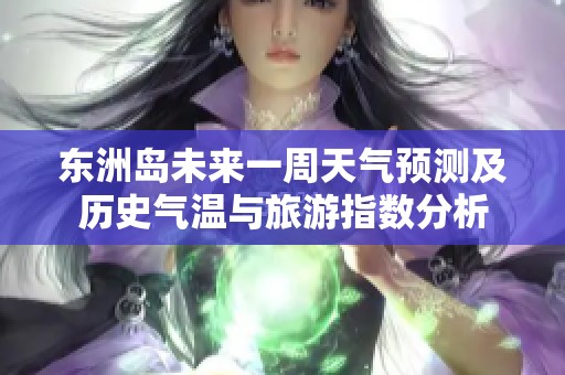 东洲岛未来一周天气预测及历史气温与旅游指数分析