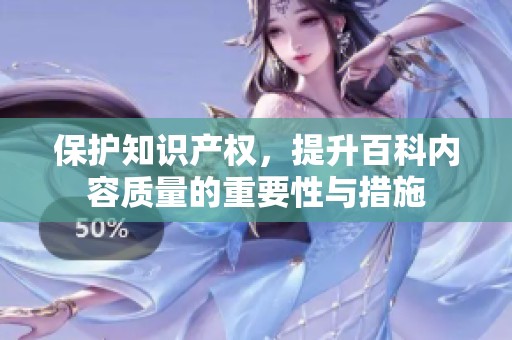 保护知识产权，提升百科内容质量的重要性与措施