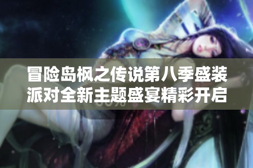 冒险岛枫之传说第八季盛装派对全新主题盛宴精彩开启