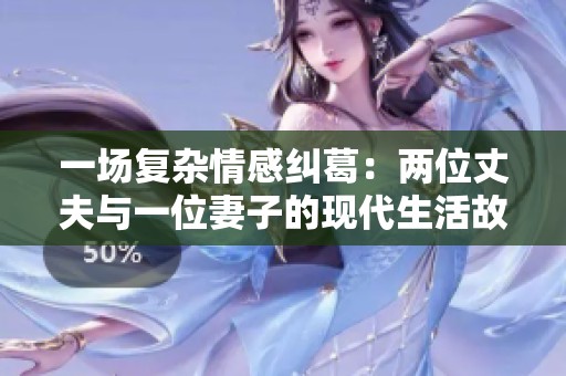 一场复杂情感纠葛：两位丈夫与一位妻子的现代生活故事