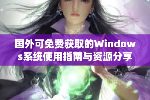 国外可免费获取的Windows系统使用指南与资源分享