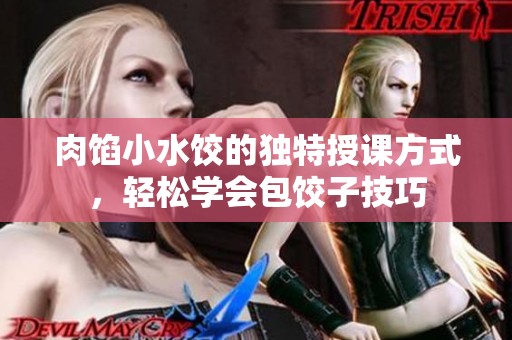 肉馅小水饺的独特授课方式，轻松学会包饺子技巧