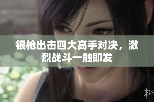 银枪出击四大高手对决，激烈战斗一触即发