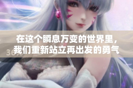 在这个瞬息万变的世界里，我们重新站立再出发的勇气与决心