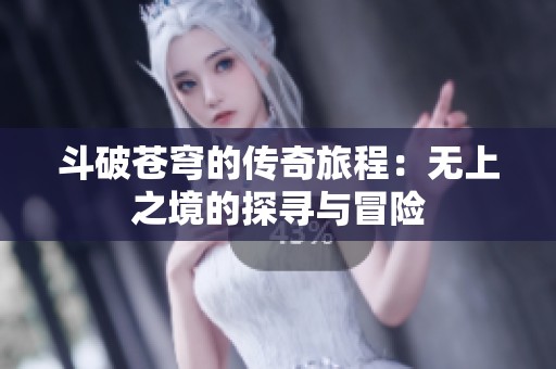斗破苍穹的传奇旅程：无上之境的探寻与冒险