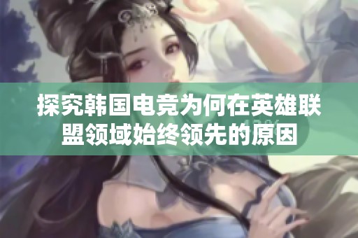 探究韩国电竞为何在英雄联盟领域始终领先的原因