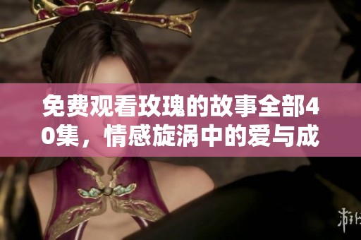 免费观看玫瑰的故事全部40集，情感旋涡中的爱与成长
