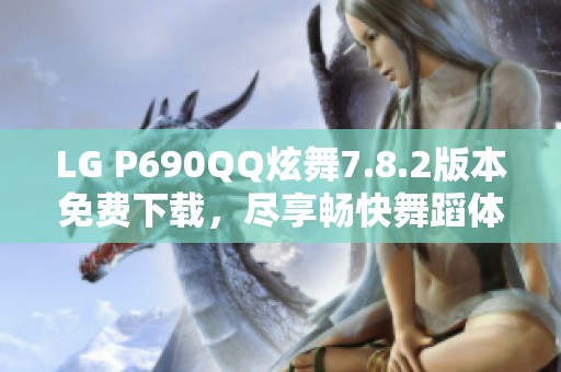 LG P690QQ炫舞7.8.2版本免费下载，尽享畅快舞蹈体验