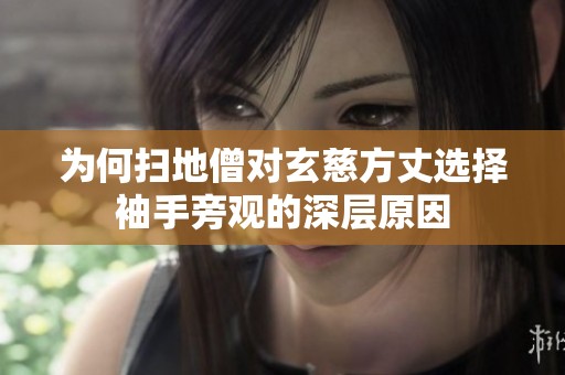 为何扫地僧对玄慈方丈选择袖手旁观的深层原因