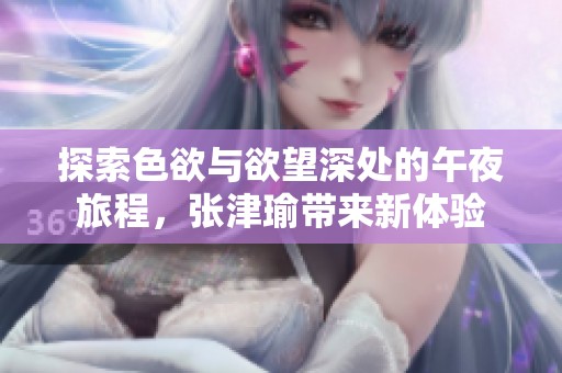 探索色欲与欲望深处的午夜旅程，张津瑜带来新体验