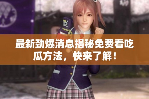 最新劲爆消息揭秘免费看吃瓜方法，快来了解！