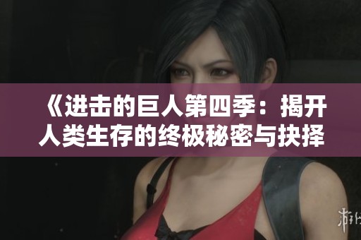 《进击的巨人第四季：揭开人类生存的终极秘密与抉择》