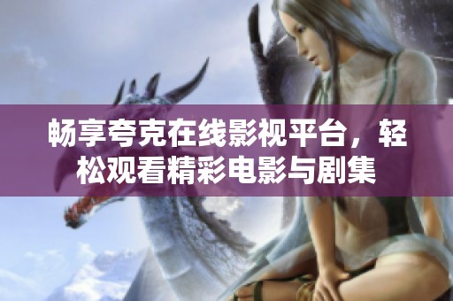 畅享夸克在线影视平台，轻松观看精彩电影与剧集