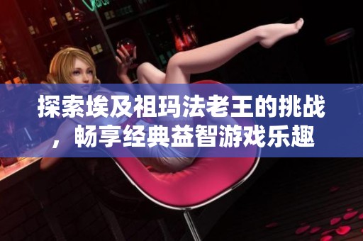 探索埃及祖玛法老王的挑战，畅享经典益智游戏乐趣