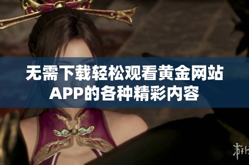 无需下载轻松观看黄金网站APP的各种精彩内容