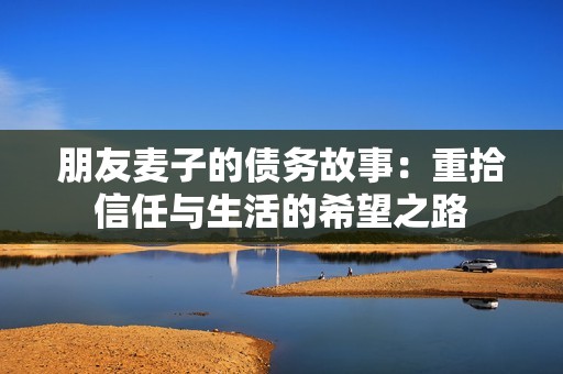 朋友麦子的债务故事：重拾信任与生活的希望之路