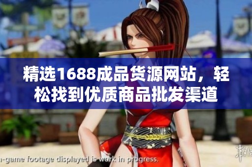 精选1688成品货源网站，轻松找到优质商品批发渠道